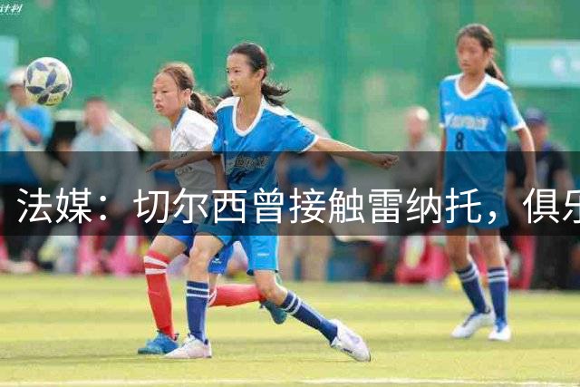 法媒：切尔西曾接触雷纳托，俱乐部之后决定不推进这笔交易